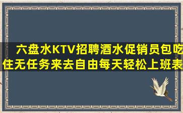 六盘水KTV招聘酒水促销员包吃住无任务来去自由每天轻松上班表